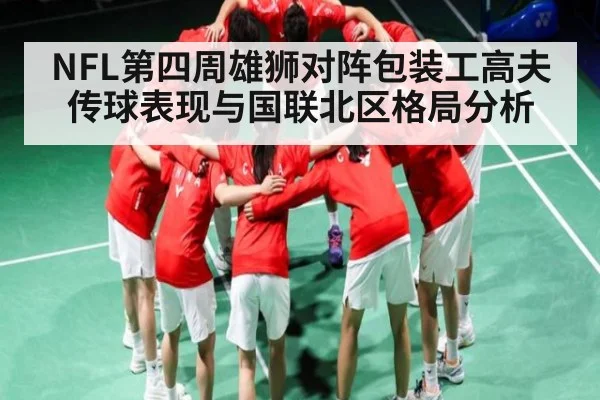 NFL第四周雄狮对阵包装工高夫传球表现与国联北区格局分析