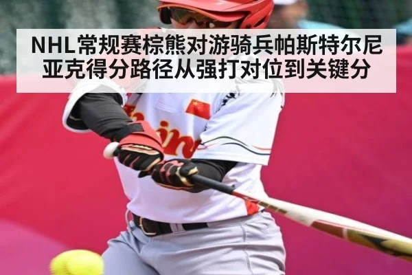 NHL常规赛棕熊对游骑兵帕斯特尔尼亚克得分路径从强打对位到关键分