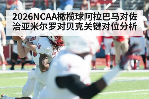 2026NCAA橄榄球阿拉巴马对佐治亚米尔罗对贝克关键对位分析
