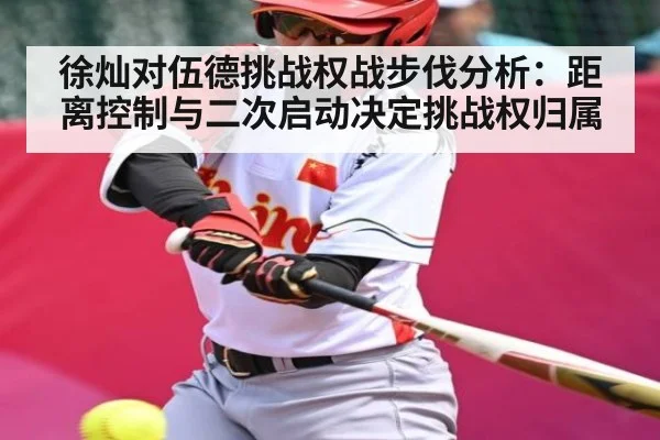 徐灿对伍德挑战权战步伐分析：距离控制与二次启动决定挑战权归属
